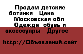 Продам детские ботинки › Цена ­ 700 - Московская обл. Одежда, обувь и аксессуары » Другое   